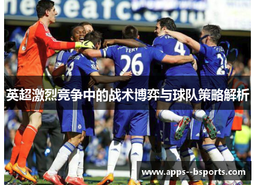 英超激烈竞争中的战术博弈与球队策略解析