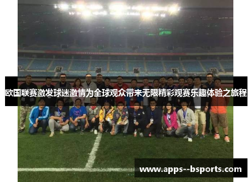 欧国联赛激发球迷激情为全球观众带来无限精彩观赛乐趣体验之旅程