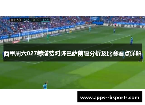 西甲周六027赫塔费对阵巴萨前瞻分析及比赛看点详解