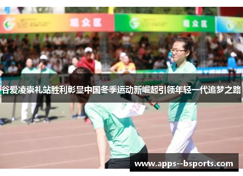 谷爱凌崇礼站胜利彰显中国冬季运动新崛起引领年轻一代追梦之路