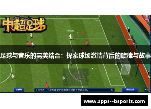 足球与音乐的完美结合：探索球场激情背后的旋律与故事