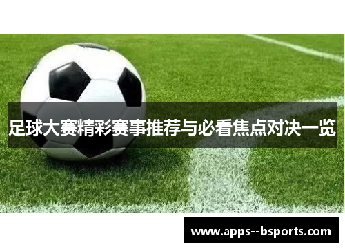 足球大赛精彩赛事推荐与必看焦点对决一览
