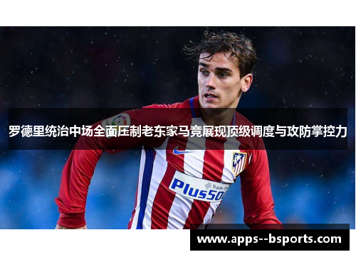 罗德里统治中场全面压制老东家马竞展现顶级调度与攻防掌控力