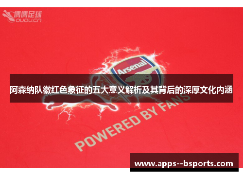阿森纳队徽红色象征的五大意义解析及其背后的深厚文化内涵