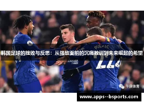 韩国足球的挫败与反思：从强敌面前的沉痛教训到未来崛起的希望