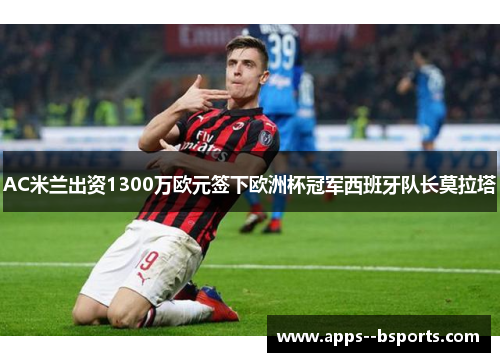 AC米兰出资1300万欧元签下欧洲杯冠军西班牙队长莫拉塔