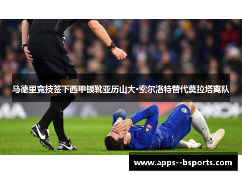马德里竞技签下西甲银靴亚历山大·索尔洛特替代莫拉塔离队