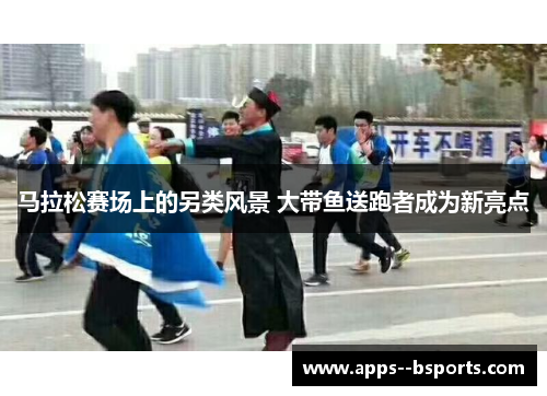 马拉松赛场上的另类风景 大带鱼送跑者成为新亮点