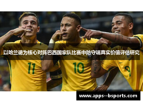 以哈兰德为核心对阵巴西国家队比赛中防守端真实价值评估研究